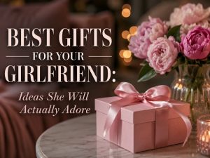 Good Gifts for Your Girlfriend She’ll Fall in Love With All Over Again